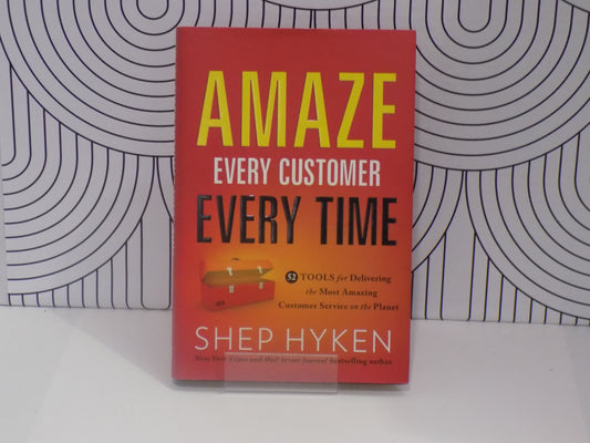 Amaze Every Customer Every Time: 52 Tools for Delivering the Most Amazing Customer Service on the Planet