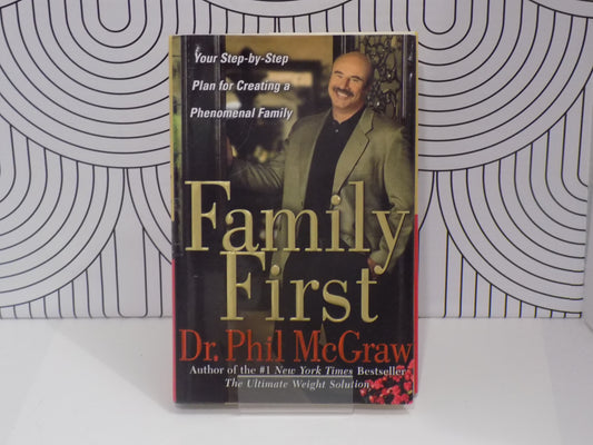 Family First: Your Step-By-Step Plan for Creating a Phenomenal Family