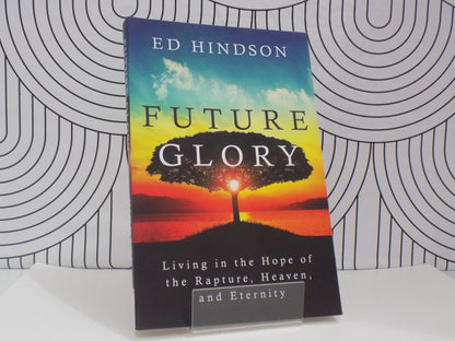 Future Glory: Living in the Hope of the Rapture, Heaven and Eternity
