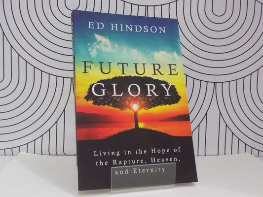 Future Glory: Living in the Hope of the Rapture, Heaven and Eternity