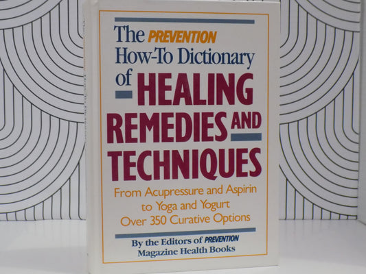 The Prevention How-To Dictionary of Healing Remedies and Techniques: From Acupressure and Aspirin to Yoga and Yogurt : Over 350 Curative Options