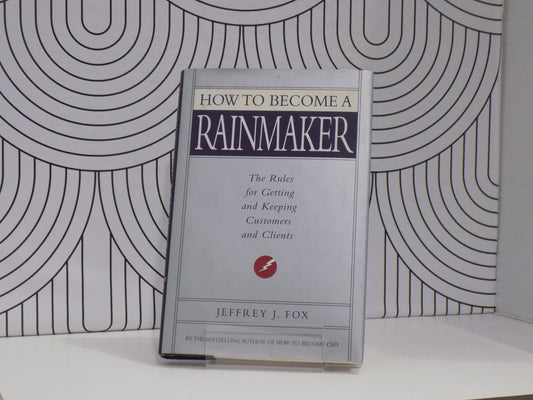 How to Become a Rainmaker: The Rules for Getting and Keeping Customers and Clients